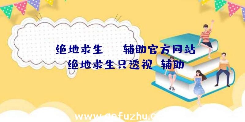 「绝地求生UUA辅助官方网站」|绝地求生只透视